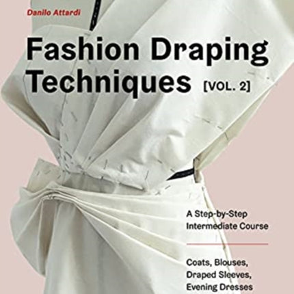 Fashion Draping Techniques Vol. 2: A Step-by-Step Intermediate Course; Coats, Blouses, Draped Sleeves, Evening Dresses, Volumes and Jackets