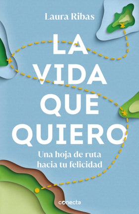 La vida que quiero: Una hoja de ruta hacia tu