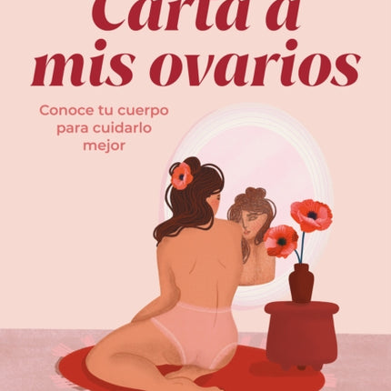 Carta a mis ovarios : Conoce tu cuerpo para cuidarlo mejor / Letter to My Ovarie s. Know Your Body to Take Better Care of It