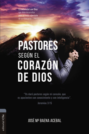 Pastores Según El Corazón de Dios: La Intimidad Con Dios Que Debe Desarrollar Para El Buen Ejercicio de Su Ministerio