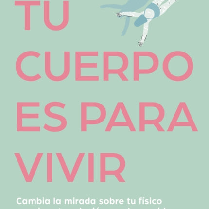 Tu cuerpo es para vivir Cambia la mirada sobre tu fÃsico y mejora tu relaciÃn con la comida