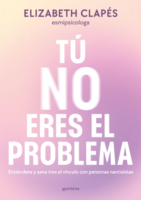 Tú no eres el problema Entiéndete y sana tras el vínculo con personas narcisist as  You Are Not the Problem