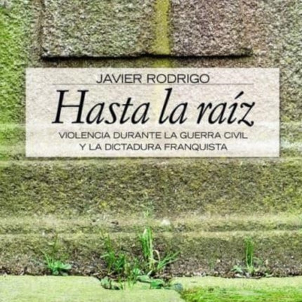 Hasta la raiz  violencia durante la guerra civil y la dictadura franquista