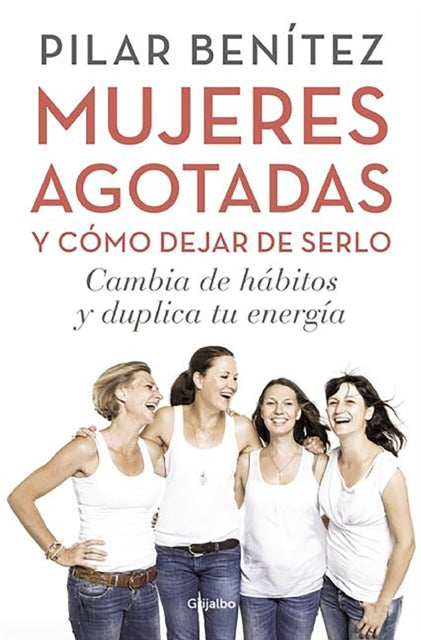 Mujeres Agotadas Y Cómo Dejar de Serlo / Cambia de Hábitos Y Duplica Tu Energía