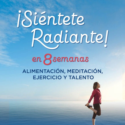 Siéntete radiante en 8 semanas Alimentación meditación ejercicio y talento  Feel Radiant in 8 Weeks