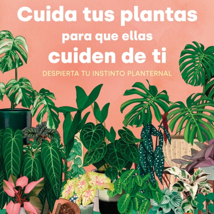 Cuida tus plantas para que ellas cuiden de ti: Despierta tu instinto planternal / Take Care of Your Plants So That They Take Care of You: Awaken Your Planternal