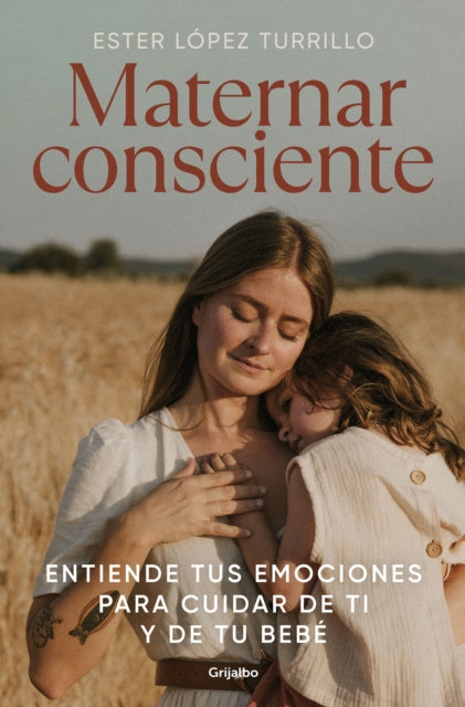 Maternar consciente: Entiende tus emociones para cuidar de ti y de tu bebé / Con scious Mothering: Understand Your Emotions to Take Care of Yourself and Your..