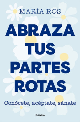 Abraza tus partes rotas: Conócete, acéptate, sánate / Embrace Your Broken Bits. Know Yourself, Accept Yourself, Heal Yourself