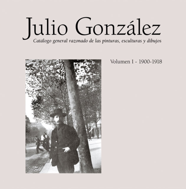 Julio Gonzlez Volume I 19001918 Catalogue Raisonn Of Paintings Sculptures And Drawings 19001912 Catalogue Raisonn