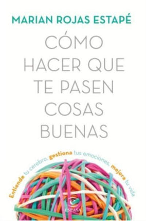 Cómo hacer que te pasen cosas buenas  entiende tu cerebro gestiona tus emociones mejora tu vida