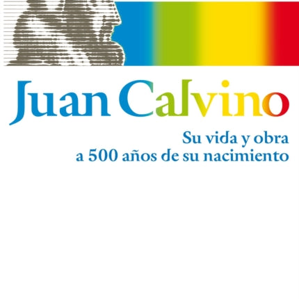Juan Calvino: Su vida y obra a 500 años de su nacimiento