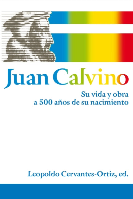 Juan Calvino: Su vida y obra a 500 años de su nacimiento