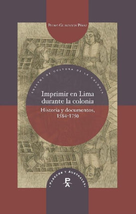 Imprimir en Lima durante la colonia: Historia y documentos, 1584-1750