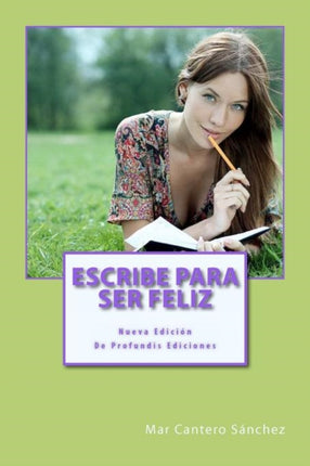 Escribe Para Ser Feliz: Utiliza Tus Palabras Para