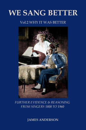 We Sang Better: Vol.2 Why it Was Better: 2: Further Evidence & Reasoning from Singers 1800-1960