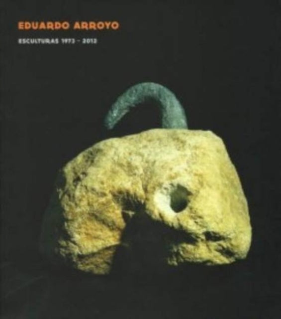 Eduardo Arroyo - Sculptures 1973-2012