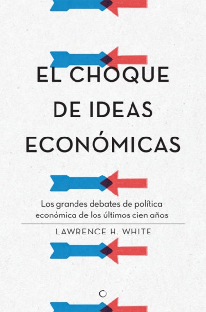 El choque de ideas económicas: Los grandes debates de política económica de los últimos cien años