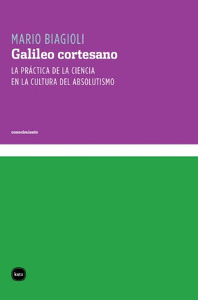 Galileo cortesano  la práctica de la ciencia en la cultura del absolutismo