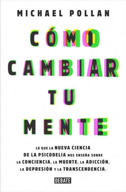 Cómo cambiar tu mente / How to Change Your Mind: Lo que la nueva ciencia de la psicodelia nos enseña sobre la conciencia, la muerte, la adicción, la depresión y la transcendencia