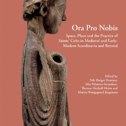 Ora Pro Nobis: Space, Place and the Practice of Saints' Cults in Medieval and Early-Modern Scandinavia and Beyond