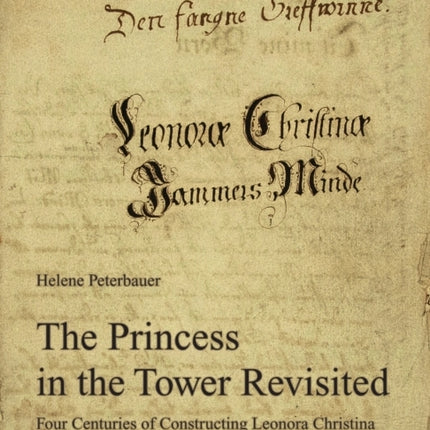 The Princess in the Tower Revisited: Four Centuries of Constructing Leonora Christina through Fact and Fiction