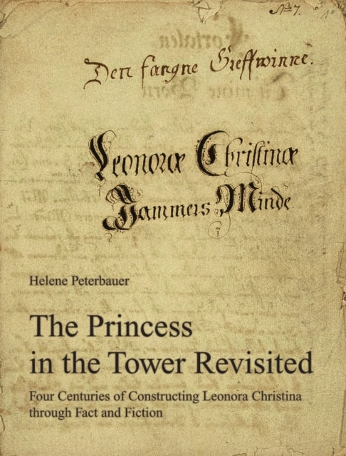 The Princess in the Tower Revisited: Four Centuries of Constructing Leonora Christina through Fact and Fiction