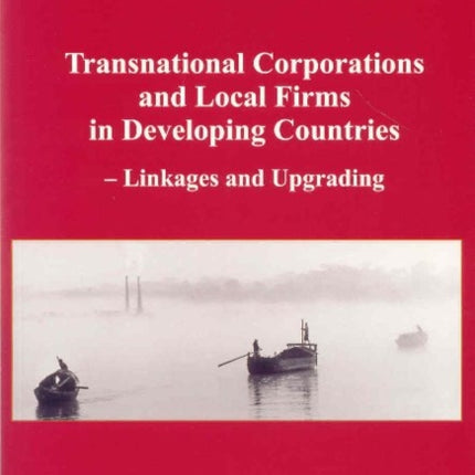 Transnational Corporations & Local Firms in Developing Countries: Linkages & Upgrading