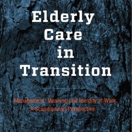 Elderly Care in Transition: Management, Meaning & Identity at Work -- A Scandinavian Perspective