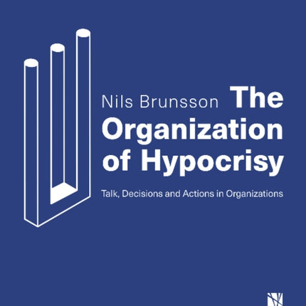 The Organization of Hypocrisy: Talk, Decisions and Actions in Organizations