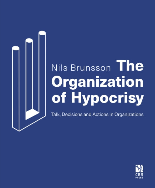 The Organization of Hypocrisy: Talk, Decisions and Actions in Organizations