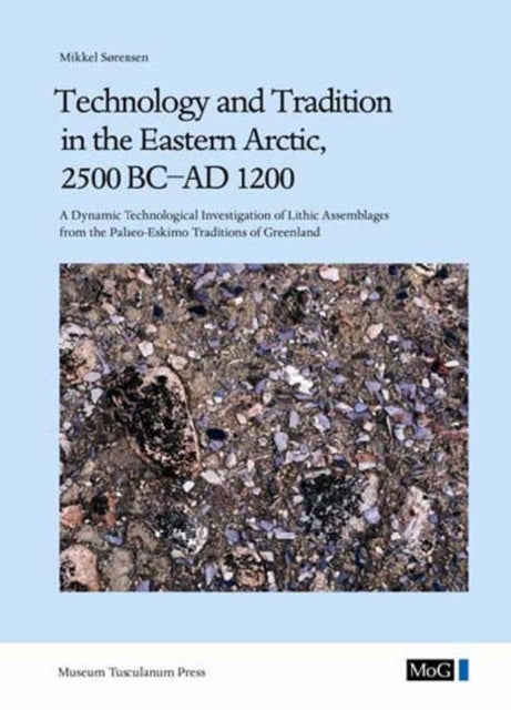 Technology and Tradition in the Eastern Arctic, 2500 BC-AD 1200: A Dynamic Technological Investigation of Lithic Assemblages from the Palaeo-Eskimo Traditions of Greenland