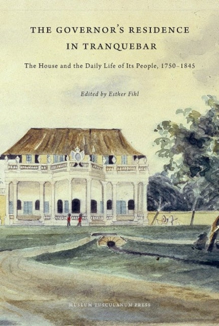 The Governor's Residence in Tranquebar: The House and the Daily Life of Its People, 1750-1845