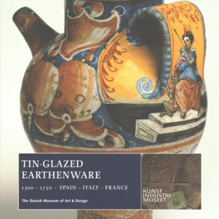 Tin-Glazed Earthenware, 1300-1750: Spain, Italy, France