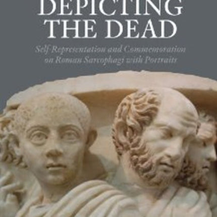 Depicting the Dead: Self-Representation and Commemoration on Roman Sarcophagi with Portraits