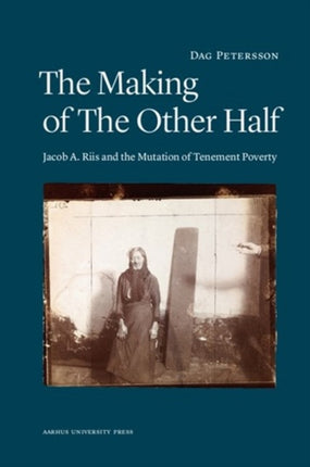 Making of the Other Half: Jacob A Riis & the New Image of Tenement Poverty