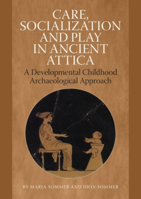 Care, Socialization & Play in Ancient Attica: A Developmental Childhood Archaeological Approach