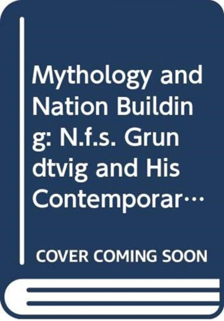 Mythology and Nation Building: N.F.S. Grundtvig and His European Contemporaries