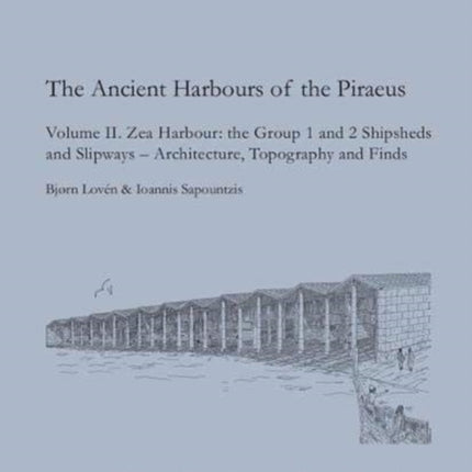 The Ancient Harbours of the Piraeus: Volume II. Zea Harbour: the Group 1 and 2 Shipsheds and Slipways - Architecture, Topography and Finds