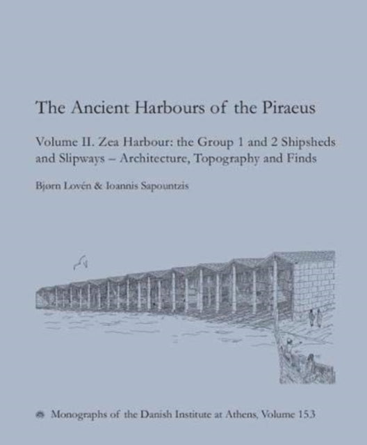 The Ancient Harbours of the Piraeus: Volume II. Zea Harbour: the Group 1 and 2 Shipsheds and Slipways - Architecture, Topography and Finds