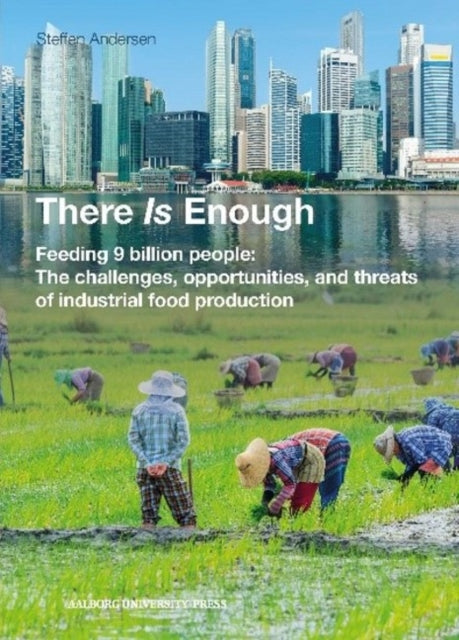 There Is Enough: Feeding 9 billion people: The challenges, opportunities, and threats of industrial food production