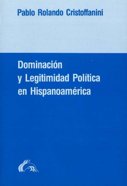 Doiminacion y Legitimidad Politica En Hispanoamerica: Un Estudio de La Historia de Las Ideas Politicas En La Experiencia Colonial y La Formacion del Estado Nacional En Chile