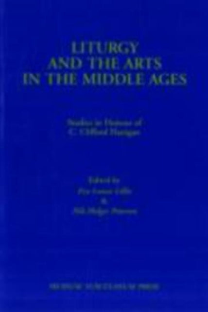 Liturgy & the Arts in the Middle Ages: Studies in Honour of C Clifford Flanigan