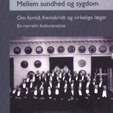 Mellem sundhed og sygdom: Om fortid, fremskridt og virkelige læger. En narrativ kulturanalyse