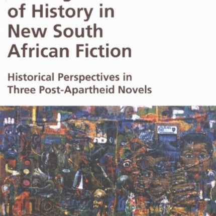 Making Use of History in New South African Fiction: Historical Perspectives in Three Post-Apartheid Novels