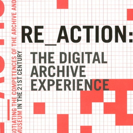 RE_ACTION -- The Digital Archive Experience: Renegotiating the Competences of the Archive & the Museum in the 21st Century