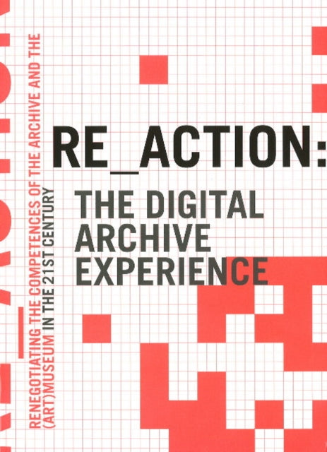 RE_ACTION -- The Digital Archive Experience: Renegotiating the Competences of the Archive & the Museum in the 21st Century