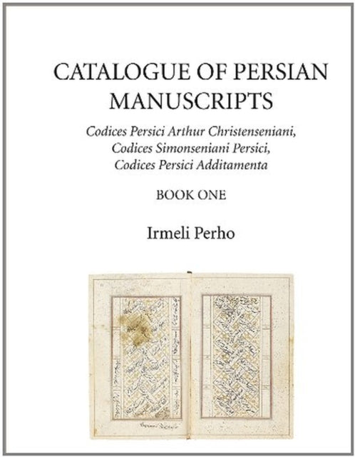 Catalogue of Persian Manuscripts: Codices Persici Arthur Christenseniani, Codices Simonseniani Persici, Codices Persici Additamenta: Part 2