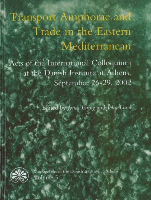 Transport Amphorae & Trade in the Eastern Mediterranean: Acts of an International Colloquium at the Danish Institute of Athens, 26-29 September 2002