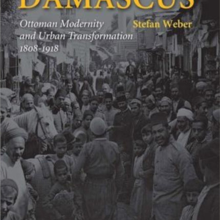 Damascus: 2-Volume Set: Ottoman Modernity & Urban Transformation (1808-1918)