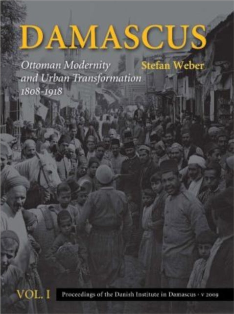 Damascus: 2-Volume Set: Ottoman Modernity & Urban Transformation (1808-1918)